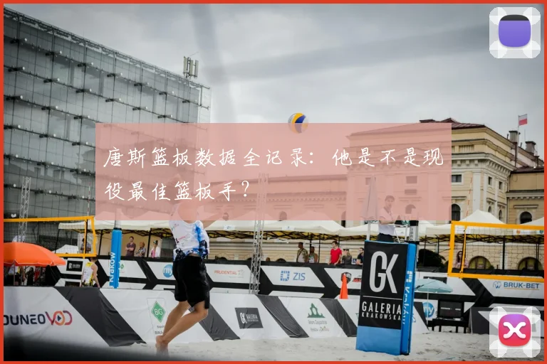 唐斯篮板数据全记录：他是不是现役最佳篮板手？
