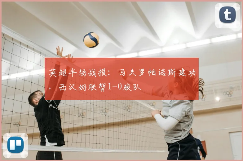 英超半场战报：马夫罗帕诺斯建功，西汉姆联暂1-0狼队