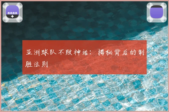 亚洲球队不败神话:揭秘背后的制胜法则
