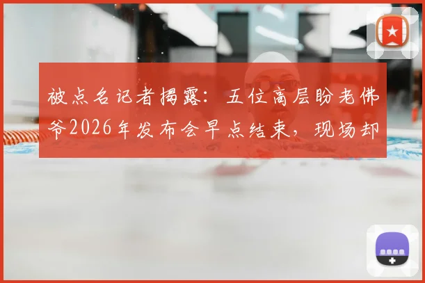 被点名记者揭露：五位高层盼老佛爷2026年发布会早点结束，现场却有人怂恿拖延