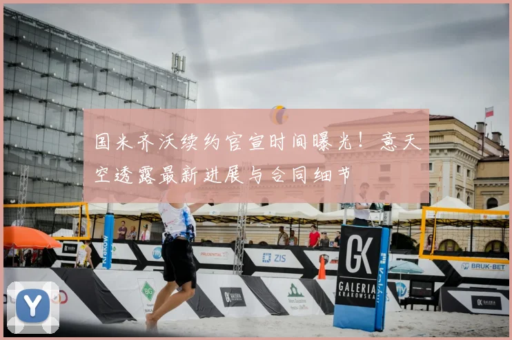 国米齐沃续约官宣时间曝光!意天空透露最新进展与合同细节