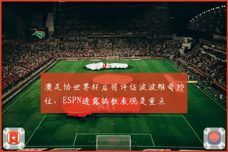 澳足协世界杯后将评估波波维奇帅位,ESPN透露执教表现是重点
