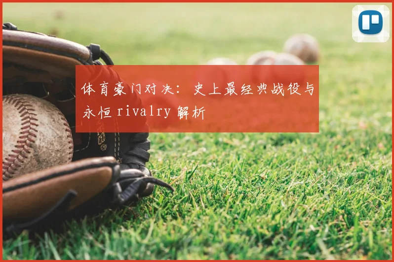 体育豪门对决:史上最经典战役与永恒 rivalry 解析
