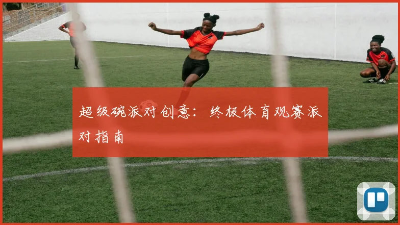 超级碗派对创意:终极体育观赛派对指南