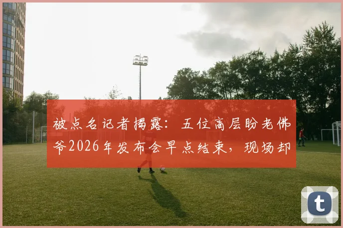 被点名记者揭露:五位高层盼老佛爷2026年发布会早点结束,现场却有人怂恿拖延