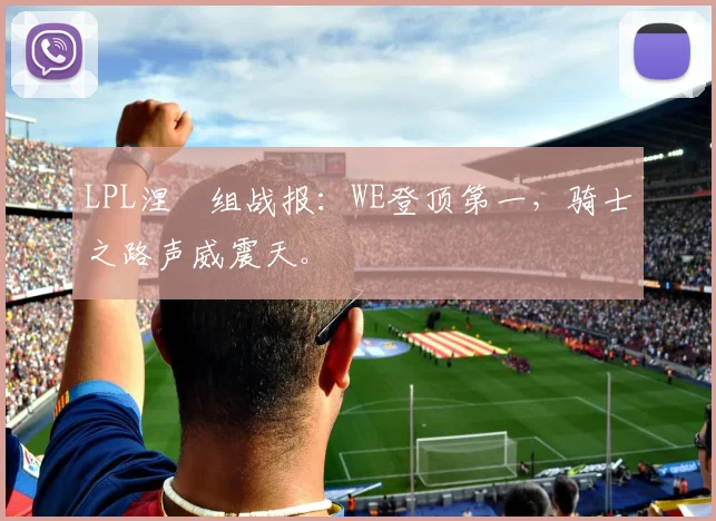 LPL涅槃组战报：WE登顶第一，骑士之路声威震天。