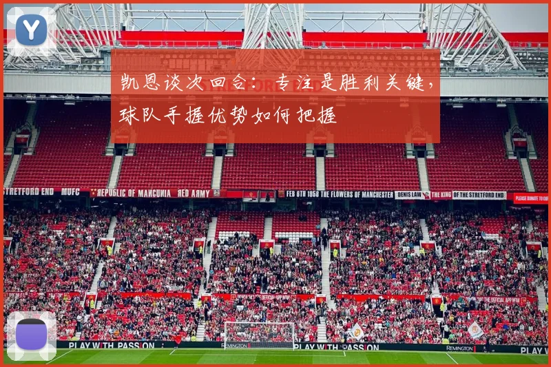 凯恩谈次回合：专注是胜利关键，球队手握优势如何把握