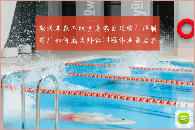 勒沃库森不败金身能否延续?详解药厂如何成为拜仁14冠伟业最后拦路虎