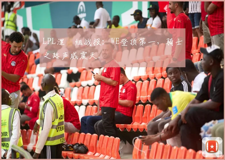 LPL涅槃组战报:WE登顶第一,骑士之路声威震天。